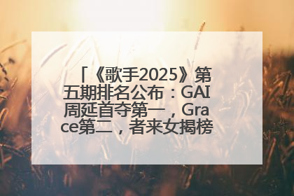 《歌手2025》第五期排名公布：GAI周延首夺第一，Grace第二，者来女揭榜成功，卫兰被淘汰